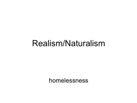 Realism/Naturalism homelessness. Elements of Realism 1. Presented realistic, often grim portraits of the world instead of the idealistic characters of.