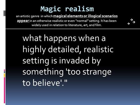 Magic realism an artistic genre in which magical elements or illogical scenarios appear in an otherwise realistic or even normal setting. It has been.