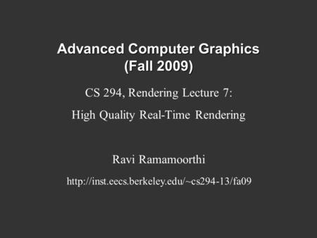 Advanced Computer Graphics (Fall 2009) CS 294, Rendering Lecture 7: High Quality Real-Time Rendering Ravi Ramamoorthi
