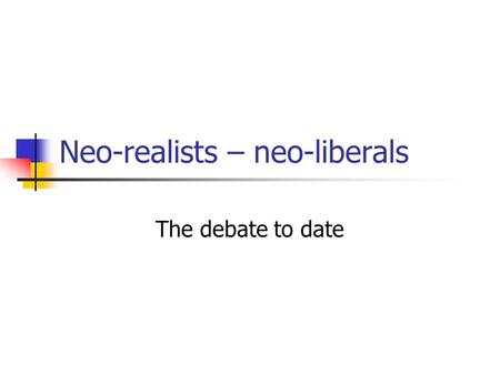 Neo-realists – neo-liberals The debate to date. Neo-realism Neo-Liberalist.