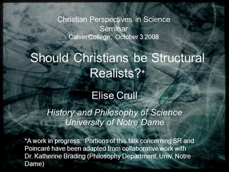 Should Christians be Structural Realists? * Elise Crull History and Philosophy of Science University of Notre Dame Christian Perspectives in Science Seminar.