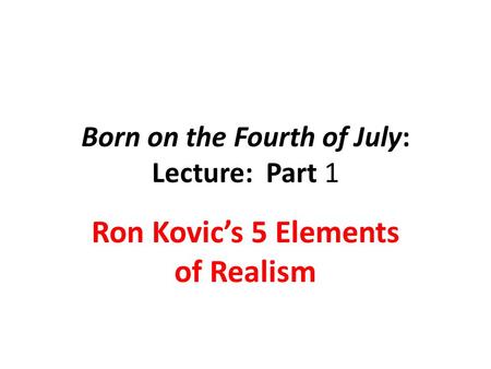 Born on the Fourth of July: Lecture: Part 1 Ron Kovic’s 5 Elements of Realism.