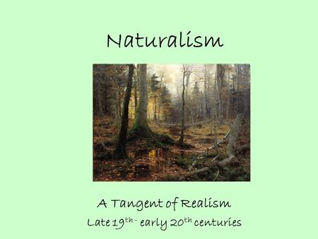 Naturalism A Tangent of Realism Late 19 th - early 20 th centuries.