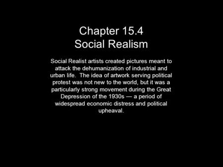 Chapter 15.4 Social Realism Social Realist artists created pictures meant to attack the dehumanization of industrial and urban life. The idea of artwork.