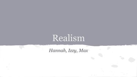 Realism Hannah, Izzy, Max. Roman Realism ●Included ideological messages ●Some images were idealized ●Depicted warriors and heroic adventures in spirit.