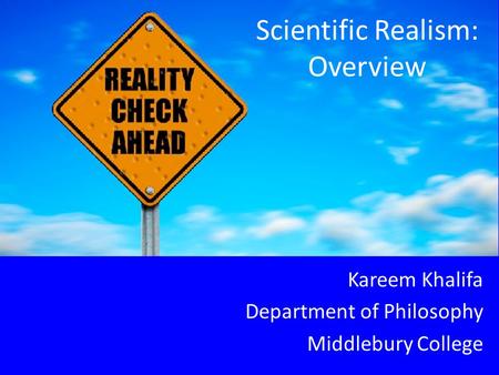 Scientific Realism: Overview Kareem Khalifa Department of Philosophy Middlebury College.