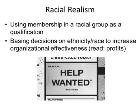 Racial Realism Using membership in a racial group as a qualification Basing decisions on ethnicity/race to increase organizational effectiveness (read: