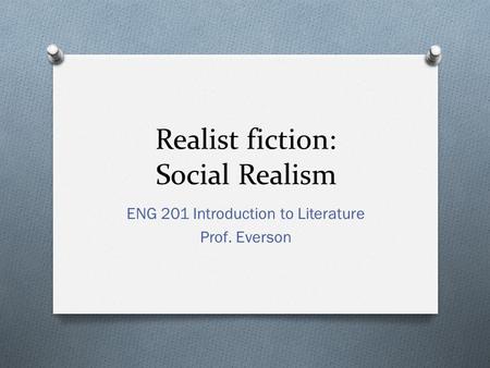 Realist fiction: Social Realism ENG 201 Introduction to Literature Prof. Everson.