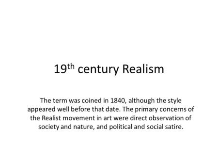 19 th century Realism The term was coined in 1840, although the style appeared well before that date. The primary concerns of the Realist movement in art.