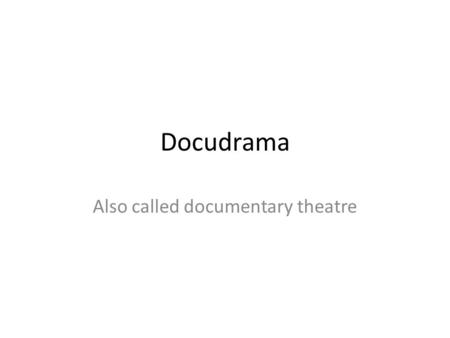 Docudrama Also called documentary theatre. Partner up Sit opposite each other in a circle. When you speak, try to be natural, but use make a real effort.
