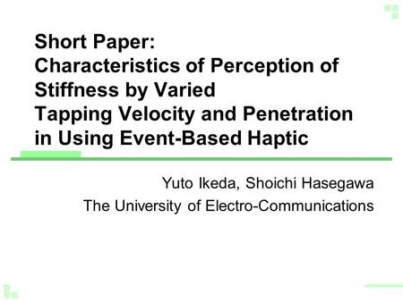 Short Paper: Characteristics of Perception of Stiffness by Varied Tapping Velocity and Penetration in Using Event-Based Haptic Yuto Ikeda, Shoichi Hasegawa.