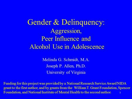 1 Gender & Delinquency : Aggression, Peer Influence and Alcohol Use in Adolescence Melinda G. Schmidt, M.A. Joseph P. Allen, Ph.D. University of Virginia.
