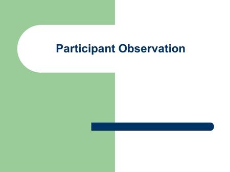 Participant Observation. What is Participant Observation involves the researcher getting to know the people they're studying by entering their world.