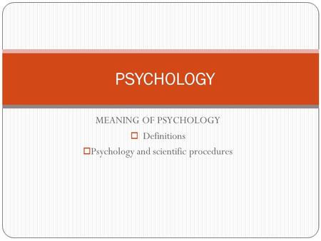MEANING OF PSYCHOLOGY Definitions Psychology and scientific procedures