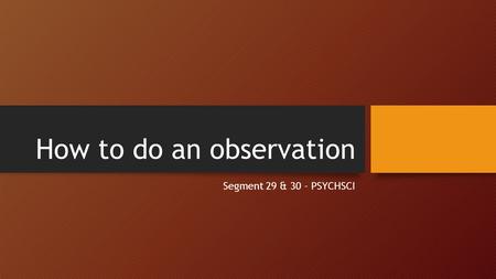 How to do an observation Segment 29 & 30 - PSYCHSCI.