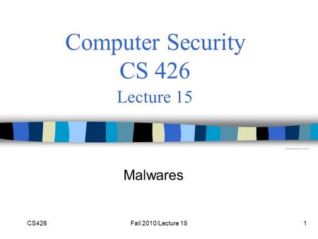 CS426Fall 2010/Lecture 151 Computer Security CS 426 Lecture 15 Malwares.