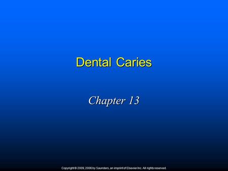 Dental Caries Chapter 13 Copyright © 2009, 2006 by Saunders, an imprint of Elsevier Inc. All rights reserved. 1.