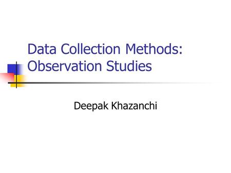Data Collection Methods: Observation Studies Deepak Khazanchi.