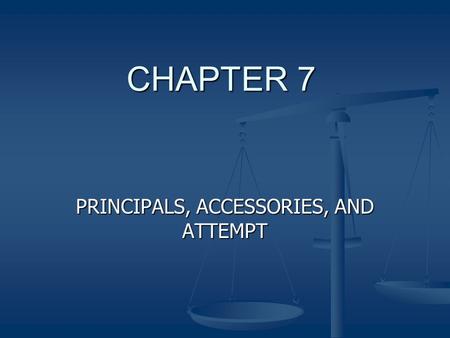 CHAPTER 7 PRINCIPALS, ACCESSORIES, AND ATTEMPT. Principal The person who actually committed the crime. The person who actually committed the crime.