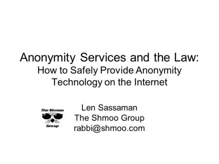 Anonymity Services and the Law: How to Safely Provide Anonymity Technology on the Internet Len Sassaman The Shmoo Group