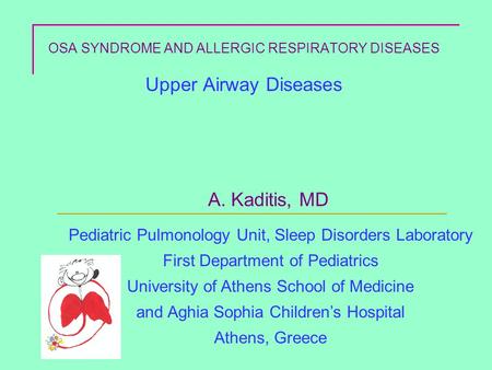 OSA SYNDROME AND ALLERGIC RESPIRATORY DISEASES Upper Airway Diseases A. Kaditis, MD Pediatric Pulmonology Unit, Sleep Disorders Laboratory First Department.