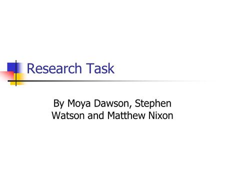 Research Task By Moya Dawson, Stephen Watson and Matthew Nixon.