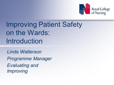 Improving Patient Safety on the Wards: Introduction Linda Watterson Programme Manager Evaluating and Improving.