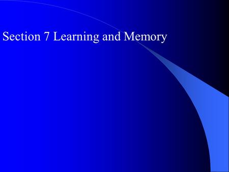 Section 7 Learning and Memory. I Learning Learning: associative and nonassociative The acquisition of knowledge or skill; Associate and nonassociative.