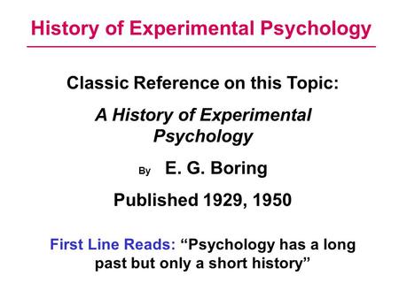 History of Experimental Psychology Classic Reference on this Topic: A History of Experimental Psychology By E. G. Boring Published 1929, 1950 First Line.