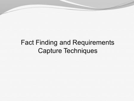 Fact Finding and Requirements Capture Techniques.