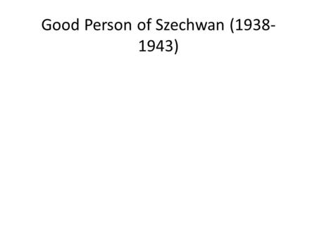 Good Person of Szechwan (1938- 1943). Written in exile.