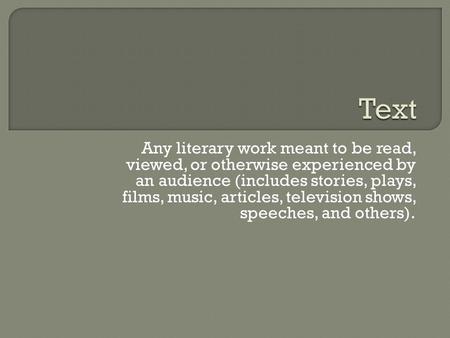 Any literary work meant to be read, viewed, or otherwise experienced by an audience (includes stories, plays, films, music, articles, television shows,