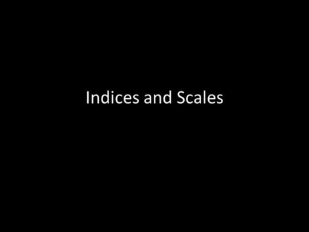 Indices and Scales. Indices Use sets of responses to questions to provide measures of underlying constructs Each question that makes up an index constitutes.