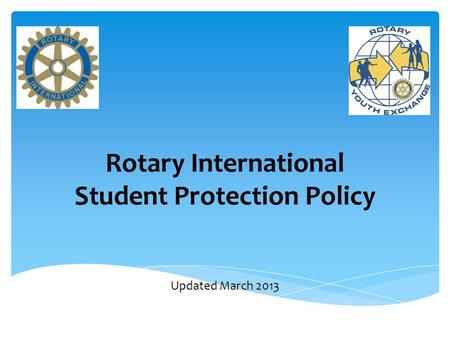 Rotary International Student Protection Policy Updated March 2013.