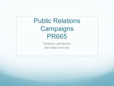 Public Relations Campaigns PR665 Professor Jeff Newton Ball State University.
