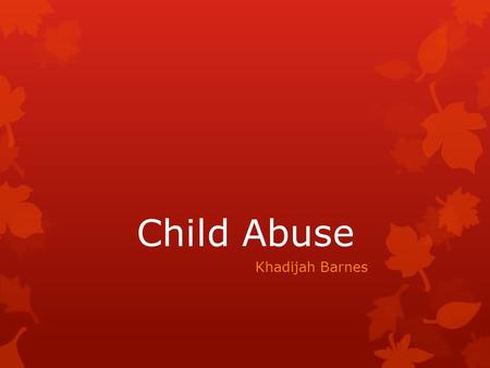 Child Abuse Khadijah Barnes. Introduction The topic that I will be focusing on is child abuse. I decided to go with this topic because it is interesting.