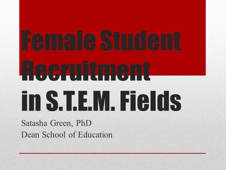 Female Student Recruitment in S.T.E.M. Fields Satasha Green, PhD Dean School of Education.