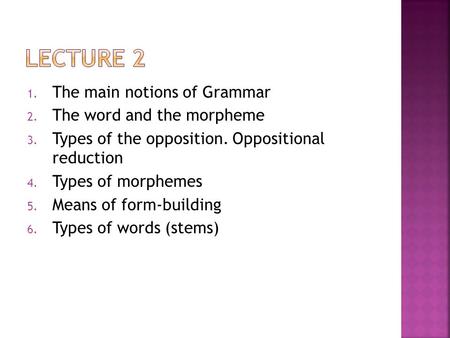 Lecture 2 The main notions of Grammar The word and the morpheme