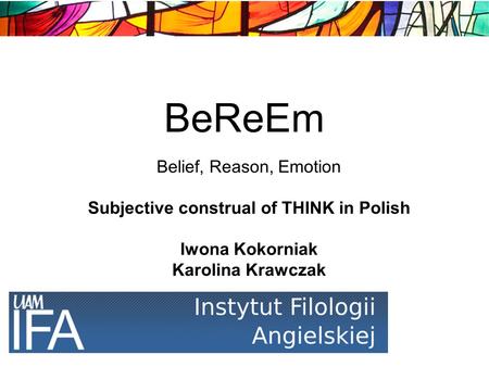 BeReEm Belief, Reason, Emotion Subjective construal of THINK in Polish Iwona Kokorniak Karolina Krawczak.