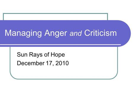 Managing Anger and Criticism Sun Rays of Hope December 17, 2010.