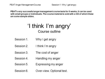 ‘I think I’m angry’ Course outline Session 1.Why I get angry Session 2. I think I’m angry Session 3.The cost of anger Session 4. Handling my anger Session.