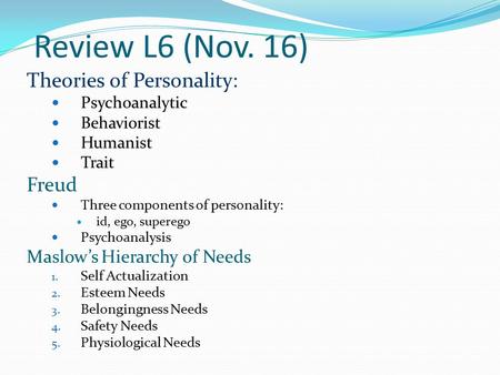 Review L6 (Nov. 16) Theories of Personality: Psychoanalytic Behaviorist Humanist Trait Freud Three components of personality: id, ego, superego Psychoanalysis.
