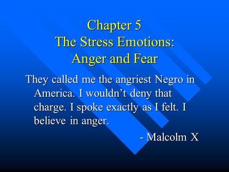 Chapter 5 The Stress Emotions: Anger and Fear They called me the angriest Negro in America. I wouldn’t deny that charge. I spoke exactly as I felt. I believe.