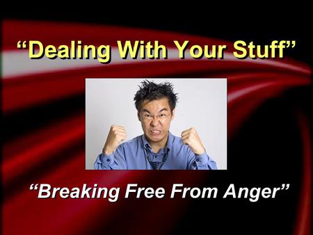 “Dealing With Your Stuff” “Breaking Free From Anger”
