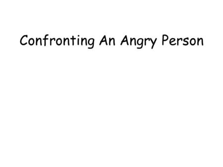 Confronting An Angry Person. Anger – a strong passion or emotion of displeasure –Definitive anger: an anger toward any kind of genuine wrongdoing such.