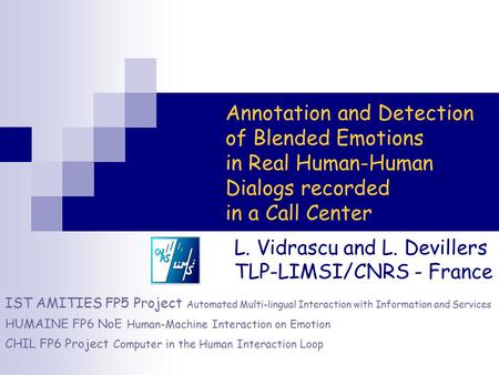 Annotation and Detection of Blended Emotions in Real Human-Human Dialogs recorded in a Call Center L. Vidrascu and L. Devillers TLP-LIMSI/CNRS - France.