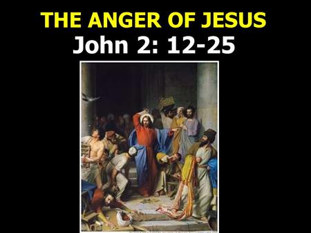 THE ANGER OF JESUS John 2: 12-25. THE REVELATION OF THE ANGER OF JESUS John 2: 13-16.