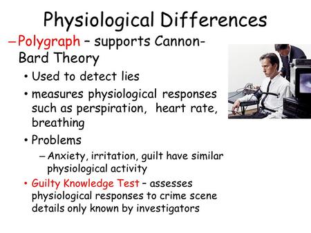 Physiological Differences – Polygraph – supports Cannon- Bard Theory Used to detect lies measures physiological responses such as perspiration, heart rate,