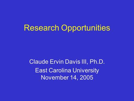 Research Opportunities Claude Ervin Davis III, Ph.D. East Carolina University November 14, 2005.