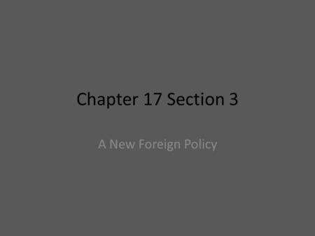 Chapter 17 Section 3 A New Foreign Policy.